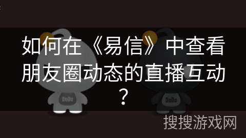 如何在《易信》中查看朋友圈动态的直播互动？