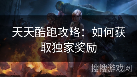 天天酷跑攻略：如何获取独家奖励