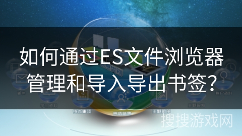 如何通过ES文件浏览器管理和导入导出书签？