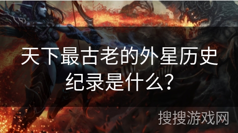天下最古老的外星历史纪录是什么？