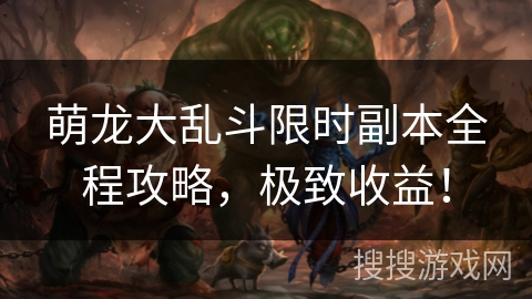 萌龙大乱斗限时副本全程攻略，极致收益！