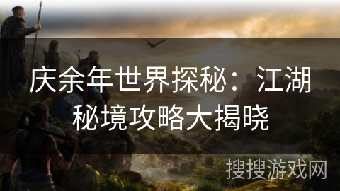 庆余年世界探秘：江湖秘境攻略大揭晓