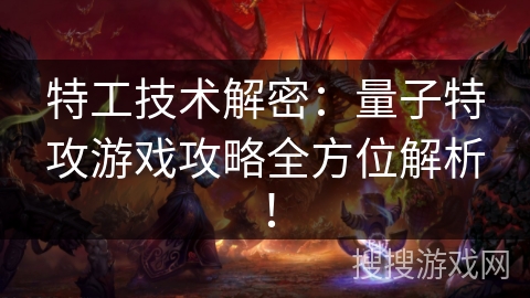 特工技术解密：量子特攻游戏攻略全方位解析！