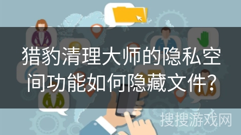 猎豹清理大师的隐私空间功能如何隐藏文件？
