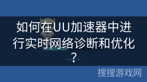 如何在UU加速器中进行实时网络诊断和优化？