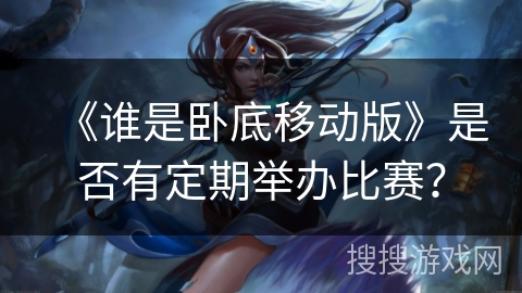 《谁是卧底移动版》是否有定期举办比赛？