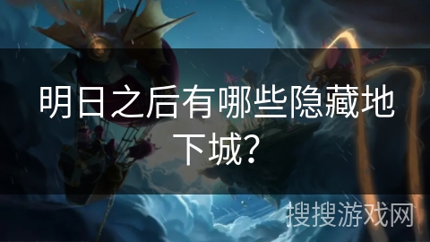 明日之后有哪些隐藏地下城？