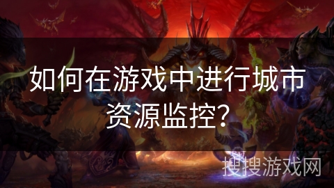 如何在游戏中进行城市资源监控？
