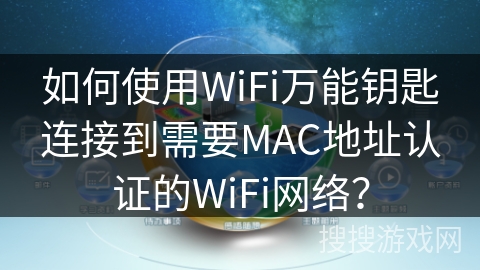 如何使用WiFi万能钥匙连接到需要MAC地址认证的WiFi网络？