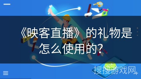 《映客直播》的礼物是怎么使用的？