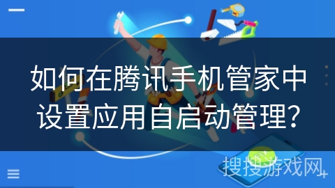 如何在腾讯手机管家中设置应用自启动管理？