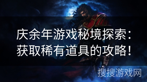庆余年游戏秘境探索：获取稀有道具的攻略！