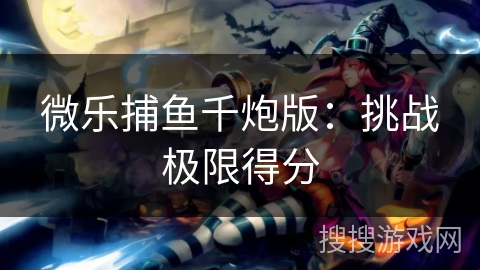 微乐捕鱼千炮版：挑战极限得分