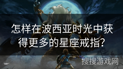 怎样在波西亚时光中获得更多的星座戒指？