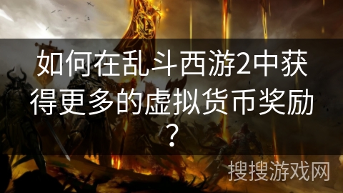 如何在乱斗西游2中获得更多的虚拟货币奖励？