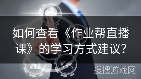 如何查看《作业帮直播课》的学习方式建议？
