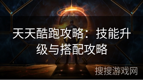 天天酷跑攻略：技能升级与搭配攻略