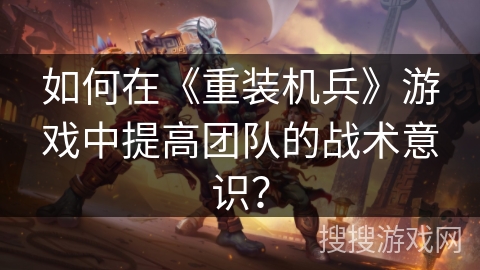 如何在《重装机兵》游戏中提高团队的战术意识？