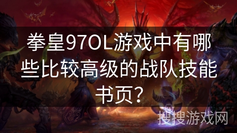 拳皇97OL游戏中有哪些比较高级的战队技能书页？