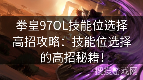 拳皇97OL技能位选择高招攻略：技能位选择的高招秘籍！