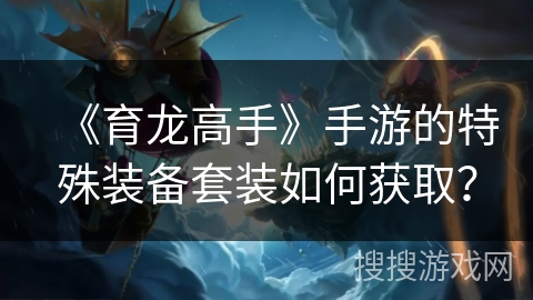 《育龙高手》手游的特殊装备套装如何获取？