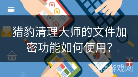 猎豹清理大师的文件加密功能如何使用？