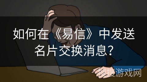 如何在《易信》中发送名片交换消息？