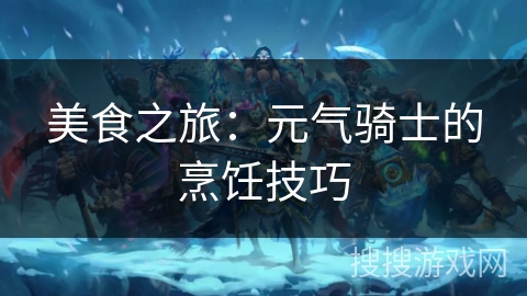 美食之旅：元气骑士的烹饪技巧