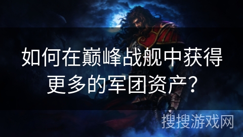 如何在巅峰战舰中获得更多的军团资产？