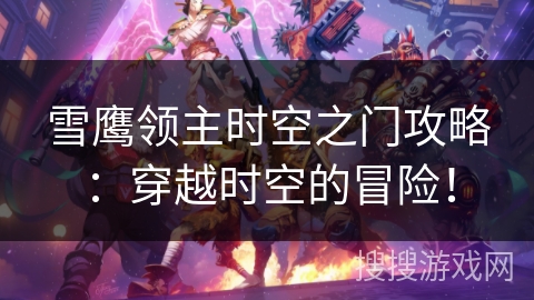 雪鹰领主时空之门攻略：穿越时空的冒险！