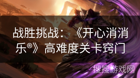 战胜挑战：《开心消消乐®》高难度关卡窍门