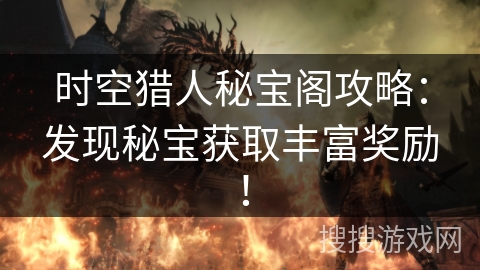 时空猎人秘宝阁攻略：发现秘宝获取丰富奖励！