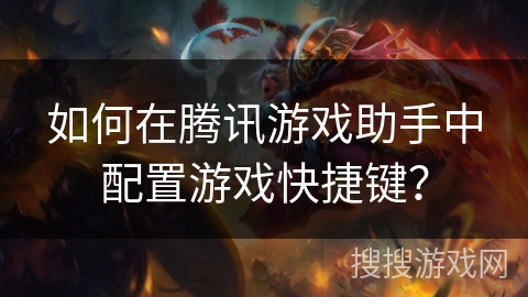 如何在腾讯游戏助手中配置游戏快捷键？
