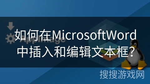 如何在MicrosoftWord中插入和编辑文本框？