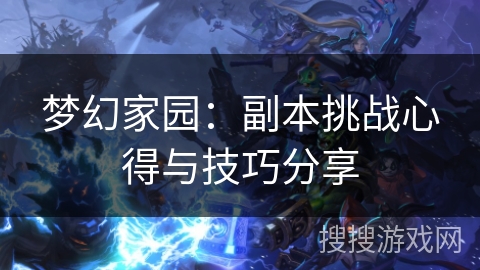 梦幻家园：副本挑战心得与技巧分享