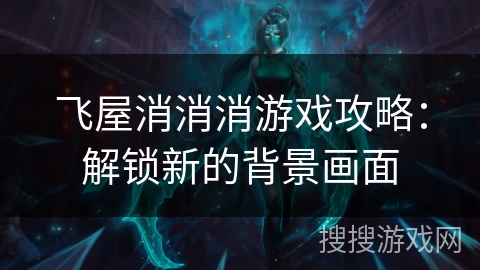 飞屋消消消游戏攻略：解锁新的背景画面