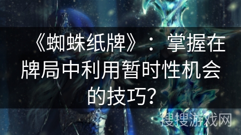 《蜘蛛纸牌》：掌握在牌局中利用暂时性机会的技巧？