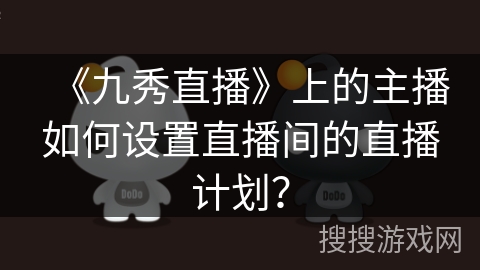 《九秀直播》上的主播如何设置直播间的直播计划？