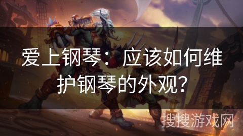 爱上钢琴：应该如何维护钢琴的外观？