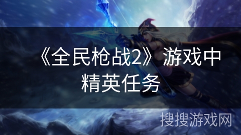 《全民枪战2》游戏中精英任务