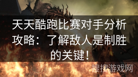 天天酷跑比赛对手分析攻略：了解敌人是制胜的关键！