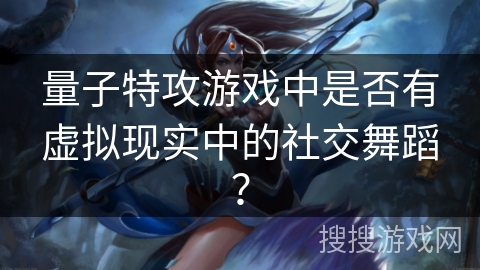 量子特攻游戏中是否有虚拟现实中的社交舞蹈？