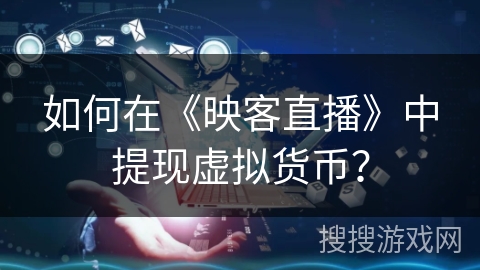 如何在《映客直播》中提现虚拟货币? 如何在《映客直播》中提现虚拟货币?