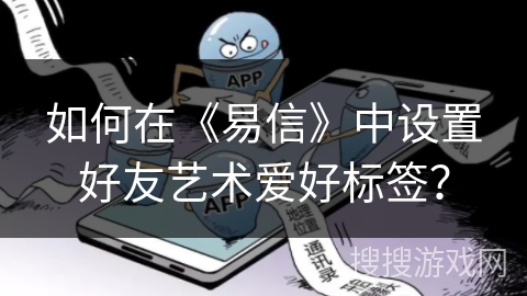 如何在《易信》中设置好友艺术爱好标签? 如何在《易信》中设置好友艺术爱好标签?