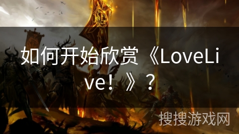 如何开始欣赏《LoveLive！》？