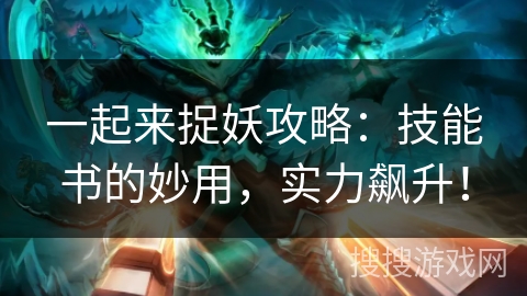 一起来捉妖攻略：技能书的妙用，实力飙升！