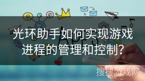 光环助手如何实现游戏进程的管理和控制？