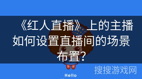 《红人直播》上的主播如何设置直播间的场景布置？