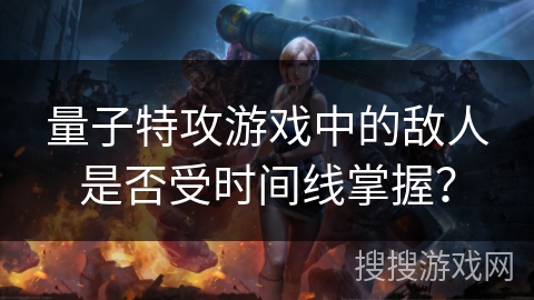 量子特攻游戏中的敌人是否受时间线掌握？