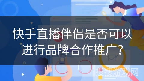 快手直播伴侣是否可以进行品牌合作推广？